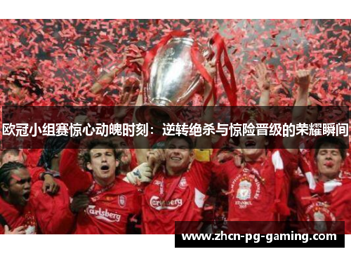 欧冠小组赛惊心动魄时刻：逆转绝杀与惊险晋级的荣耀瞬间