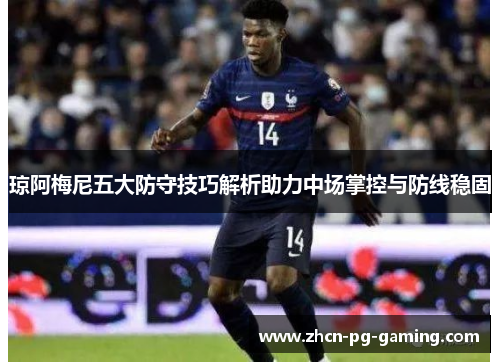 琼阿梅尼五大防守技巧解析助力中场掌控与防线稳固